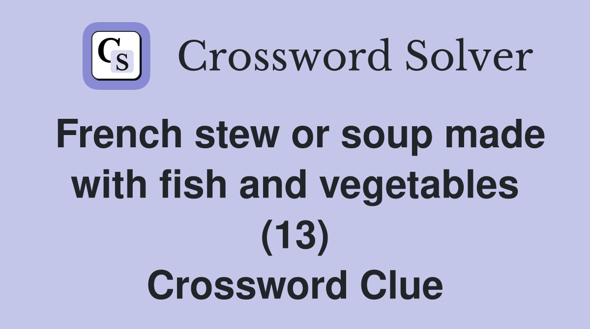 French stew or soup made with fish and vegetables (13) Crossword Clue